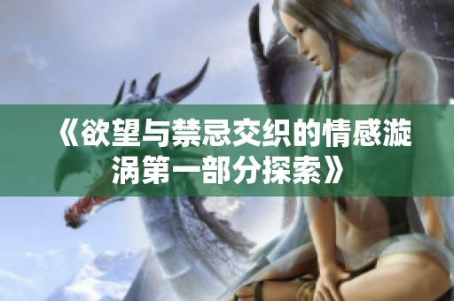 《欲望与禁忌交织的情感漩涡第一部分探索》