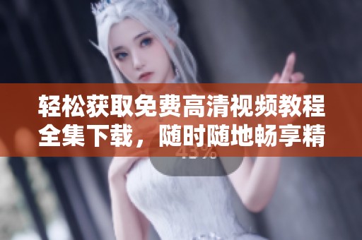 轻松获取免费高清视频教程全集下载，随时随地畅享精彩内容