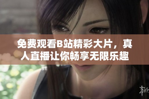 免费观看B站精彩大片，真人直播让你畅享无限乐趣