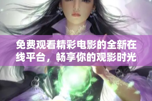 免费观看精彩电影的全新在线平台，畅享你的观影时光！