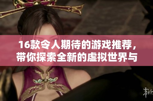 16款令人期待的游戏推荐，带你探索全新的虚拟世界与冒险旅程