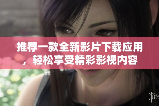 推荐一款全新影片下载应用，轻松享受精彩影视内容