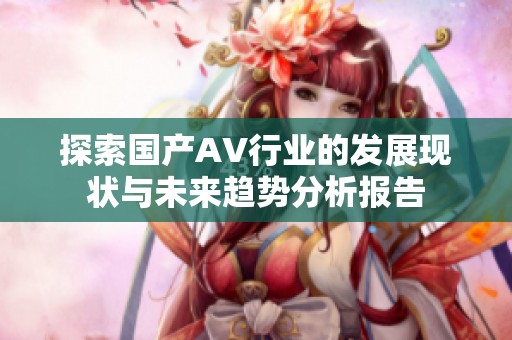 探索国产AV行业的发展现状与未来趋势分析报告