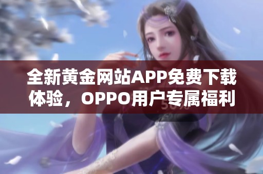 全新黄金网站APP免费下载体验，OPPO用户专属福利等你来享受