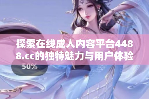探索在线成人内容平台4488.cc的独特魅力与用户体验