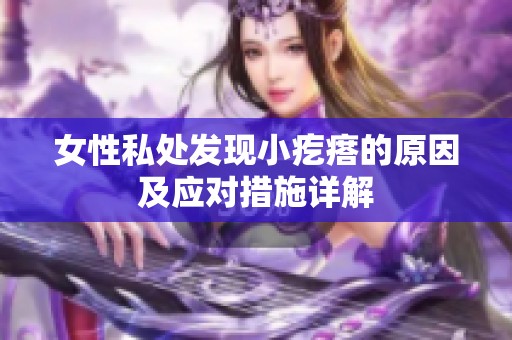 女性私处发现小疙瘩的原因及应对措施详解
