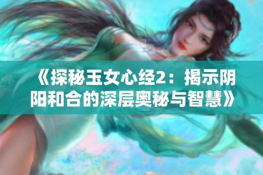 《探秘玉女心经2：揭示阴阳和合的深层奥秘与智慧》