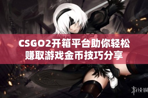 CSGO2开箱平台助你轻松赚取游戏金币技巧分享