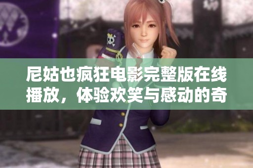 尼姑也疯狂电影完整版在线播放，体验欢笑与感动的奇妙故事