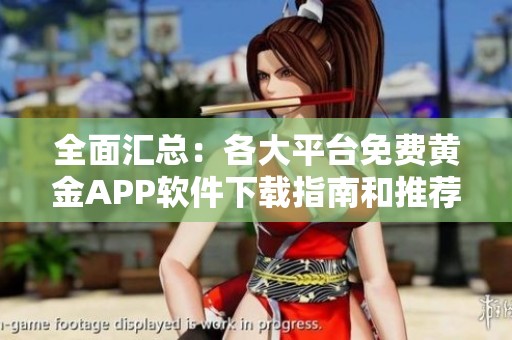 全面汇总：各大平台免费黄金APP软件下载指南和推荐