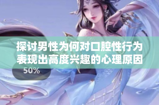 探讨男性为何对口腔性行为表现出高度兴趣的心理原因