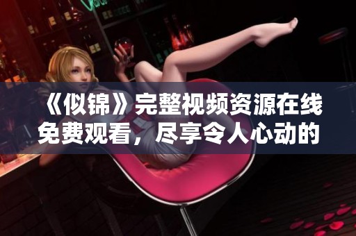 《似锦》完整视频资源在线免费观看，尽享令人心动的精彩剧情