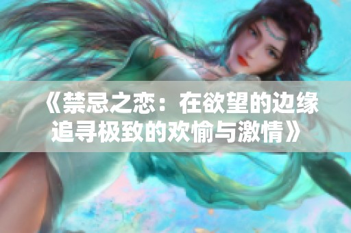 《禁忌之恋：在欲望的边缘追寻极致的欢愉与激情》