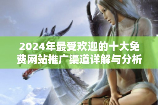 2024年最受欢迎的十大免费网站推广渠道详解与分析