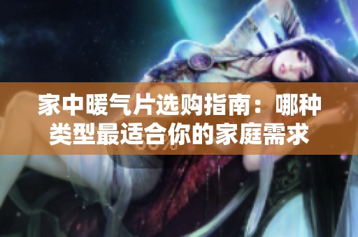 家中暖气片选购指南：哪种类型最适合你的家庭需求