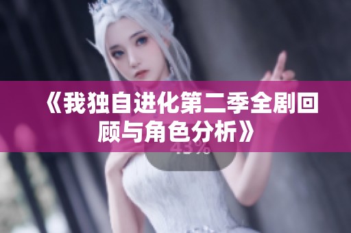 《我独自进化第二季全剧回顾与角色分析》
