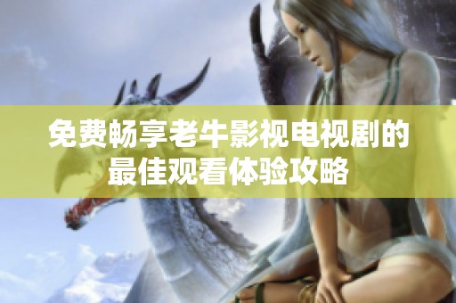 免费畅享老牛影视电视剧的最佳观看体验攻略