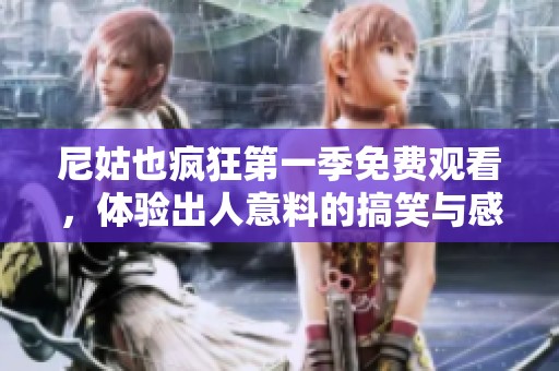 尼姑也疯狂第一季免费观看，体验出人意料的搞笑与感动之旅