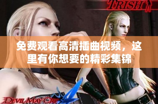 免费观看高清插曲视频，这里有你想要的精彩集锦