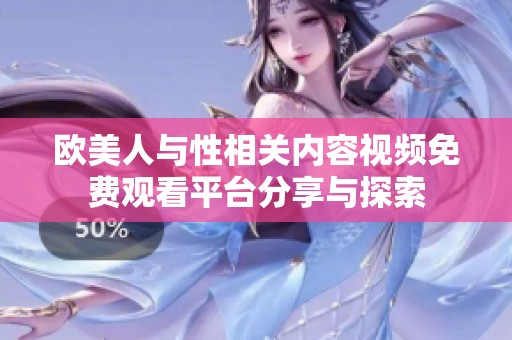 欧美人与性相关内容视频免费观看平台分享与探索