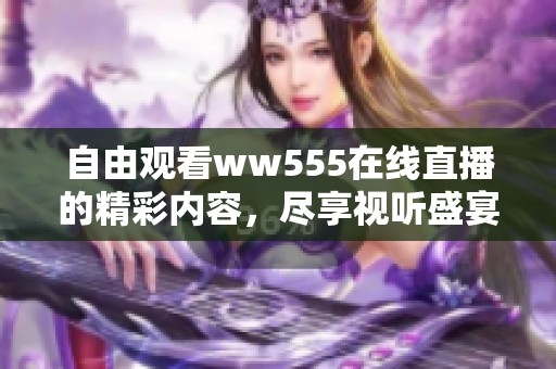 自由观看ww555在线直播的精彩内容，尽享视听盛宴