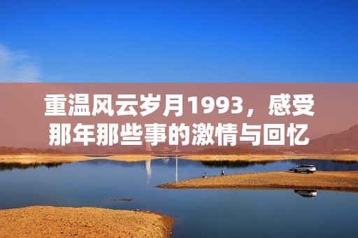 重温风云岁月1993，感受那年那些事的激情与回忆