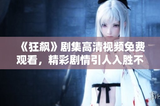 《狂飙》剧集高清视频免费观看，精彩剧情引人入胜不容错过