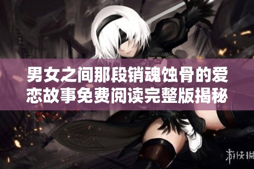 男女之间那段销魂蚀骨的爱恋故事免费阅读完整版揭秘