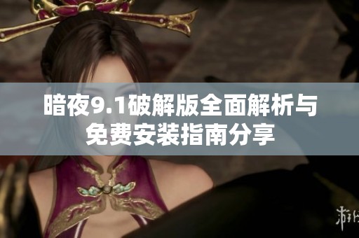 暗夜9.1破解版全面解析与免费安装指南分享