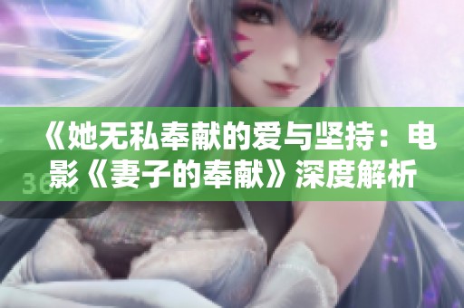 《她无私奉献的爱与坚持：电影《妻子的奉献》深度解析》