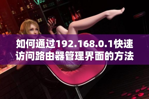如何通过192.168.0.1快速访问路由器管理界面的方法介绍