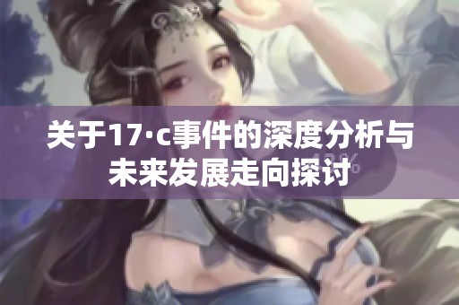 关于17·c事件的深度分析与未来发展走向探讨