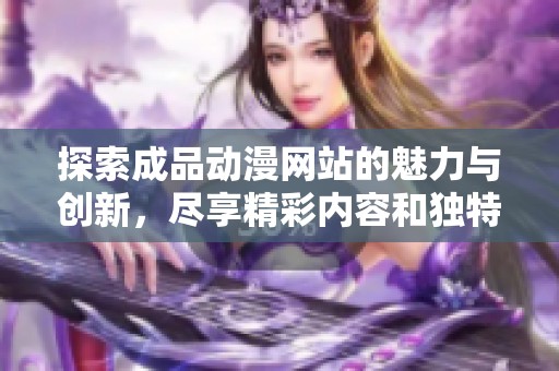 探索成品动漫网站的魅力与创新，尽享精彩内容和独特体验