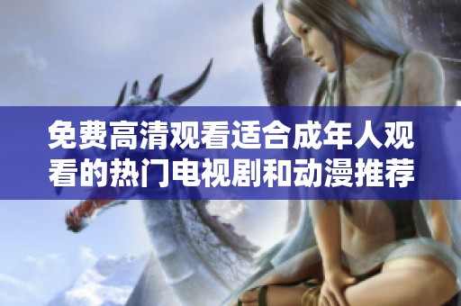 免费高清观看适合成年人观看的热门电视剧和动漫推荐