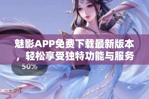 魅影APP免费下载最新版本，轻松享受独特功能与服务