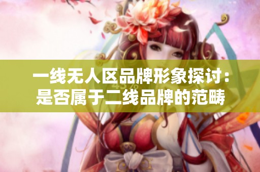 一线无人区品牌形象探讨：是否属于二线品牌的范畴