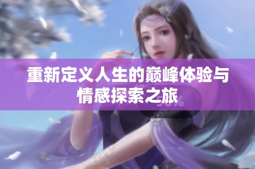 重新定义人生的巅峰体验与情感探索之旅