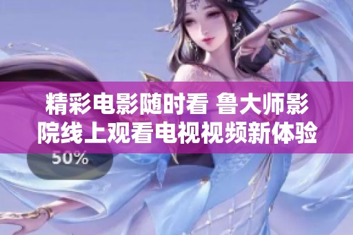 精彩电影随时看 鲁大师影院线上观看电视视频新体验