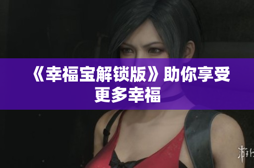 《幸福宝解锁版》助你享受更多幸福