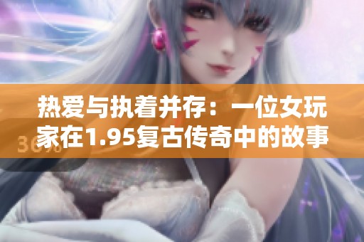 热爱与执着并存：一位女玩家在1.95复古传奇中的故事分享