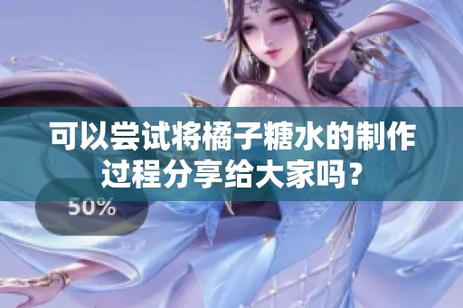 可以尝试将橘子糖水的制作过程分享给大家吗？