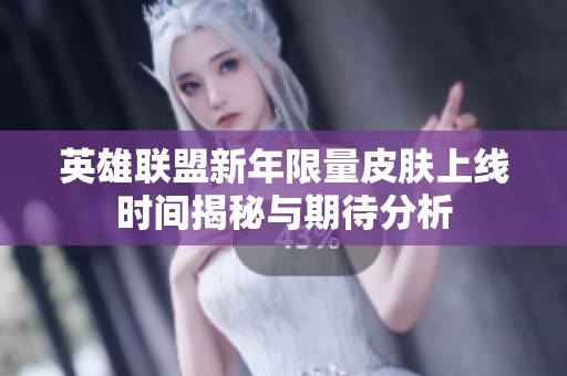 英雄联盟新年限量皮肤上线时间揭秘与期待分析