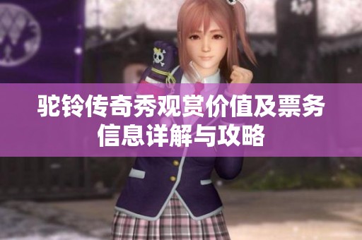 驼铃传奇秀观赏价值及票务信息详解与攻略