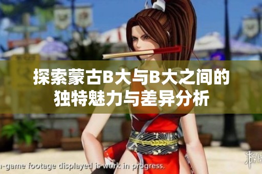 探索蒙古B大与B大之间的独特魅力与差异分析