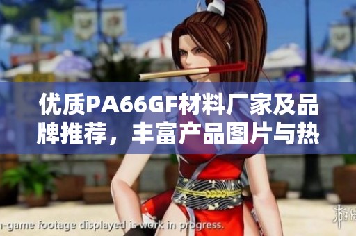 优质PA66GF材料厂家及品牌推荐，丰富产品图片与热门讨论一览