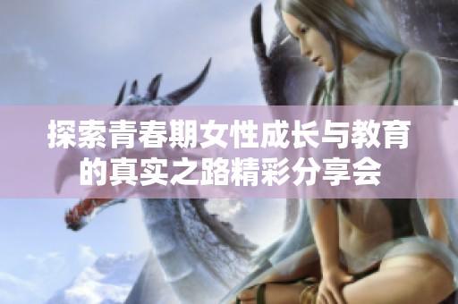 探索青春期女性成长与教育的真实之路精彩分享会