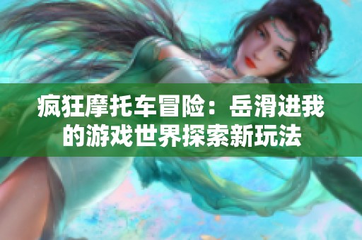 疯狂摩托车冒险：岳滑进我的游戏世界探索新玩法