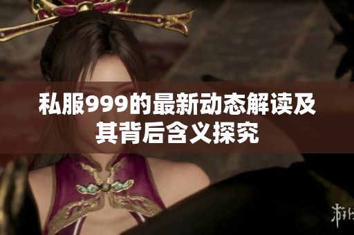 私服999的最新动态解读及其背后含义探究