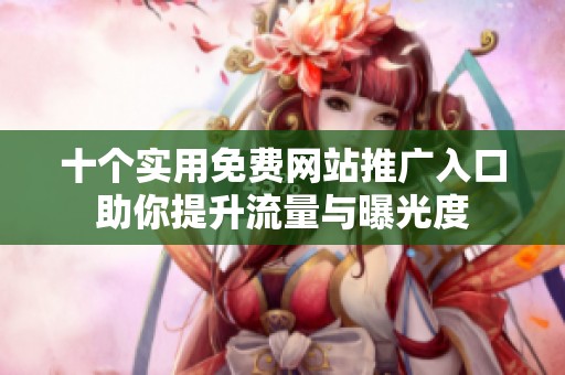十个实用免费网站推广入口助你提升流量与曝光度