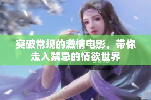 突破常规的激情电影，带你走入禁忌的情欲世界